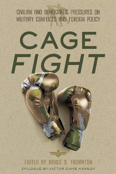 Cage Fight: Civilian and Democratic Pressures on Military Conflicts and Foreign Policy by Bruce Thornton