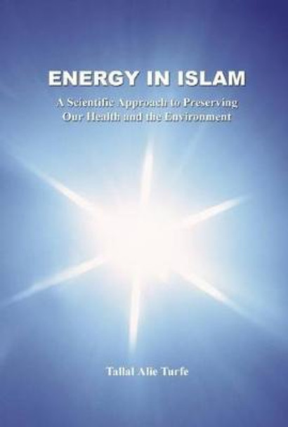 Energy in Islam: A Scientific Approach to Preserving Our Health and the Environment by Tallal Alie Turfe