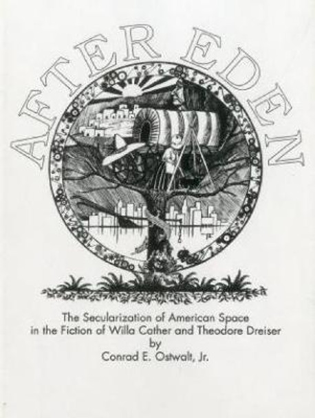 After Eden: The Secularization of American Space in the Fiction of Willa Cather and Theodore Dreiser by Conrad Eugene Ostwalt