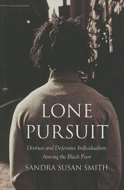Lone Pursuit: Distrust and Defensive Individualism Among the Black Poor by Sandra Smith