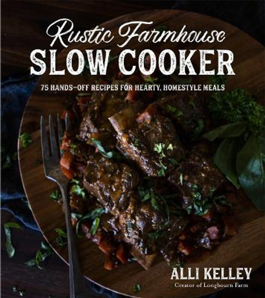 Rustic Farmhouse Slow Cooker: 75 Hands-Off Recipes for Hearty, Homestyle Meals by Alli Kelley