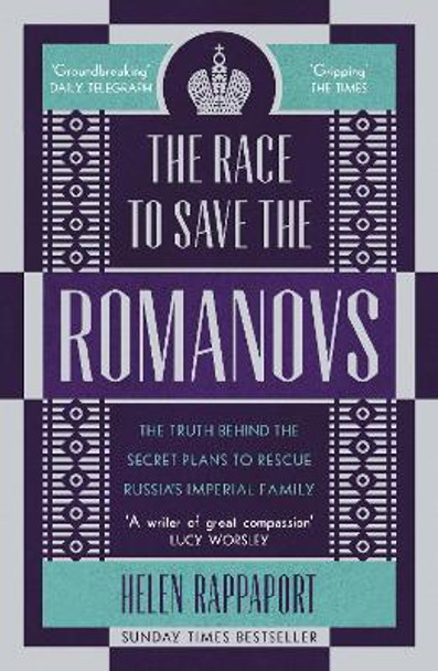 The Race to Save the Romanovs: The Truth Behind the Secret Plans to Rescue Russia's Imperial Family by Helen Rappaport