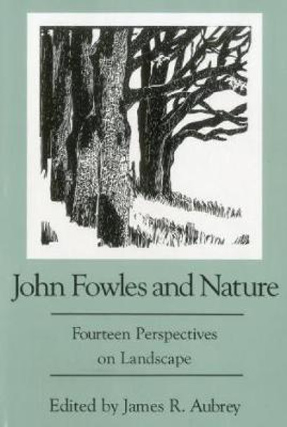 John Fowles and Nature: Fourteen Perspectives on Landscape by James R. Aubrey