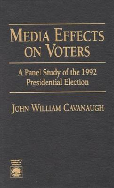 Media Effects on Voters: A Panel Study of the 1992 Presidential Election by John Cavanaugh