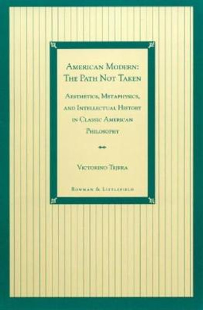 American Modern: The Path Not Taken: Aesthetics, Metaphysics, and Intellectual History in Classic American Philosophy by Victorino Tejera