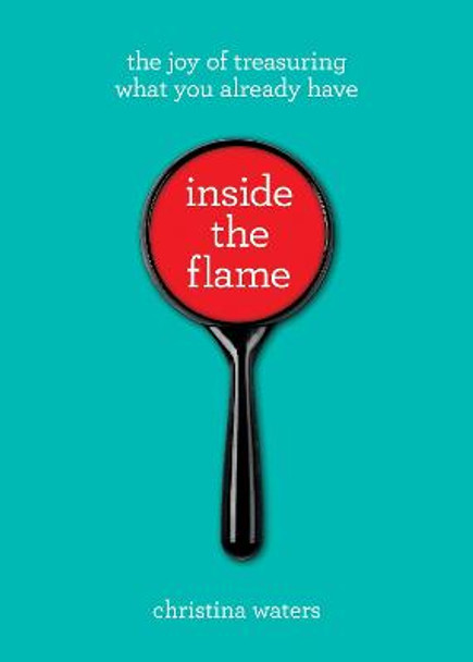 Inside the Flame: The Joy of Treasuring What You Already Have by Christina Waters