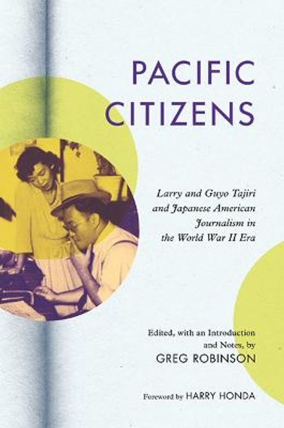 Pacific Citizens: Larry and Guyo Tajiri and Japanese American Journalism in the World War II Era by Greg Robinson