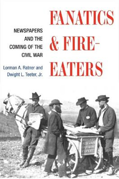 Fanatics and Fire-eaters: Newspapers and the Coming of the Civil War by Lorman A. Ratner