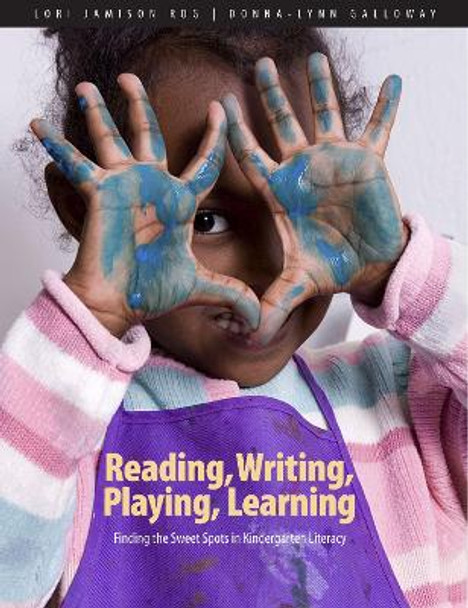 Reading, Writing, Playing, Learning: Finding the Sweet Spots in Kindergarten Literacy by Lori Jamison Rog