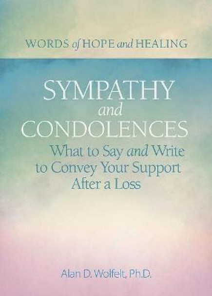 Sympathy & Condolences: What to Say and Write to Convey Your Support After a Loss by Alan Wolfelt