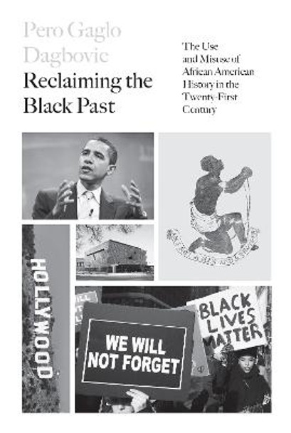 Reclaiming the Black Past: The Use and Misuse of African American History in the 21st Century by Pero Gaglo Dagbovie