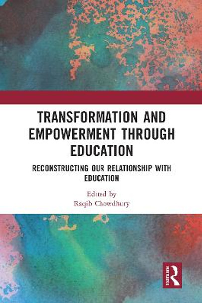 Transformation and Empowerment through Education: Reconstructing our Relationship with Education by Raqib Chowdhury