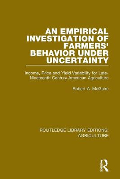 An Empirical Investigation of Farmers’ Behavior under Uncertainty: Income, Price and Yield Variability for Late-Nineteenth Century American Agriculture by Robert A. McGuire