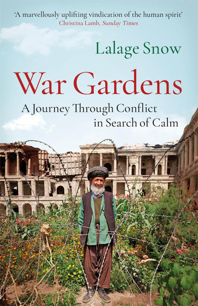 War Gardens: A Journey Through Conflict in Search of Calm Lalage Snow 9781787470712