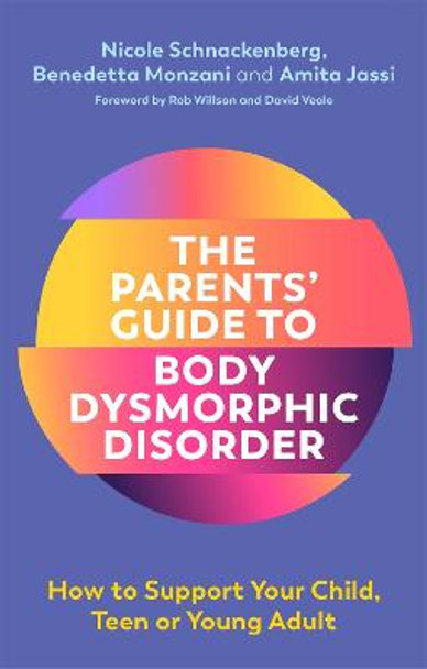 The Parents' Guide to Body Dysmorphic Disorder: How to Support Your Child, Teen or Young Adult by Nicole Schnackenberg