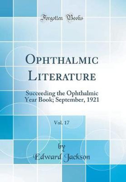 Ophthalmic Literature, Vol. 17: Succeeding the Ophthalmic Year Book; September, 1921 (Classic Reprint) by Edward Jackson