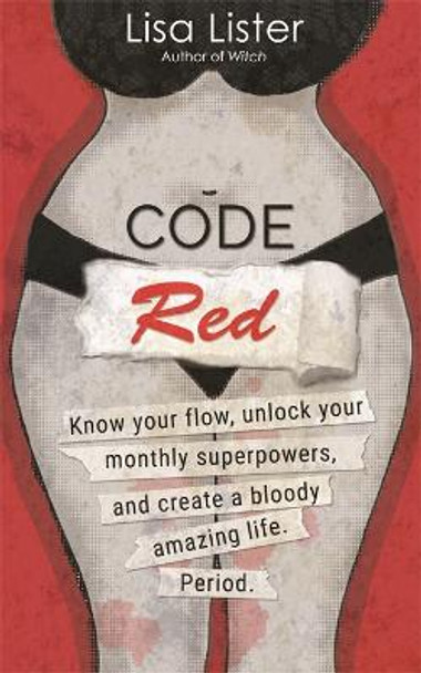 Code Red: Know Your Flow, Unlock Your Super Powers and Create a Bloody Amazing Life. Period. by Lisa Lister