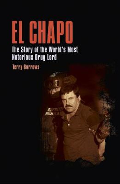 El Chapo: The Story of the World’s Most Notorious Drug Lord by Terry Burrows