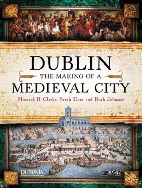 Dublin: The Making of a Medieval City by Howard Clarke