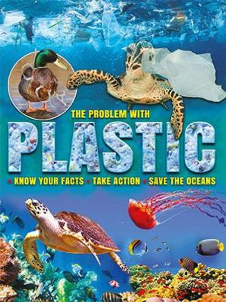 The Problem with Plastic: Know Your Facts * Take Action * Save The Oceans by Ruth Owen