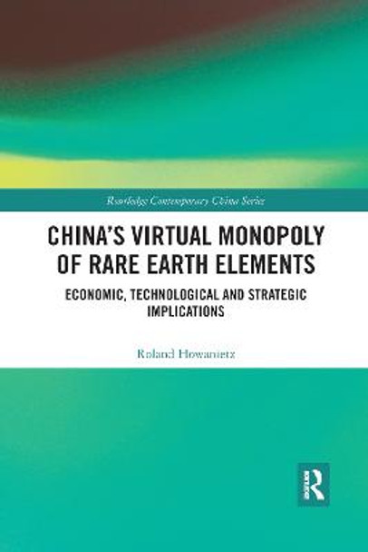 China's Virtual Monopoly of Rare Earth Elements: Economic, Technological and Strategic Implications by Roland Howanietz