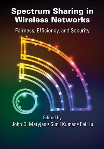 Spectrum Sharing in Wireless Networks: Fairness, Efficiency, and Security by John D. Matyjas