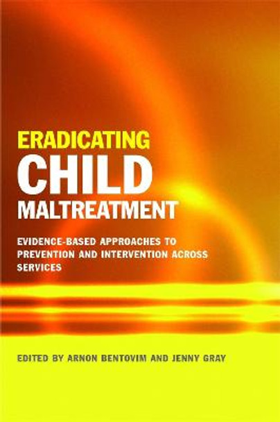 Eradicating Child Maltreatment: Evidence-Based Approaches to Prevention and Intervention Across Services by Arnon Bentovim