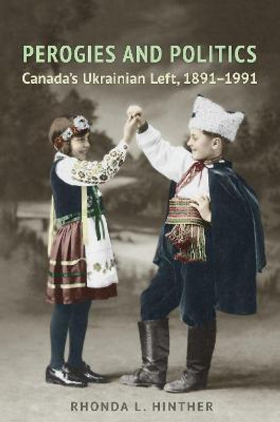 Perogies and Politics: Canada's Ukrainian Left, 1891-1991 by Rhonda L. Hinther