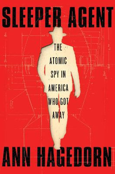 Sleeper Agent: The Atomic Spy in America Who Got Away by Ann Hagedorn