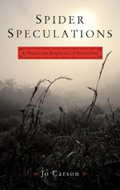 Spider Speculations: A Physics and Biophysics of Storytelling by Jo Carson