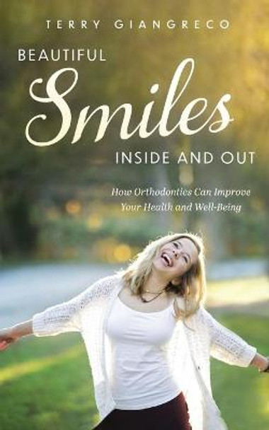 Beautiful Smiles Inside and Out: How Orthodontics Can Improve Your Health and Well-Being by Terry Giangreco