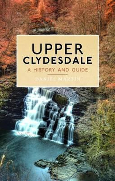 Upper Clydesdale: A History and Guide by Daniel Martin