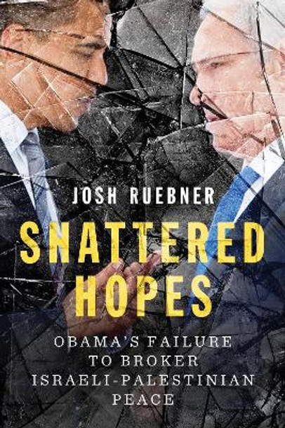 Shattered Hopes: Obama's Failure to Broker Israeli-Palestinian Peace by Josh Ruebner