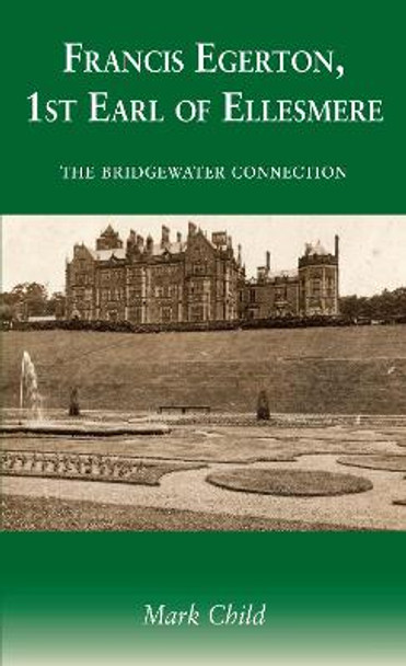 Francis Egerton, 1st Earl of Ellesmere: The Bridgewater Connection by Mark Child