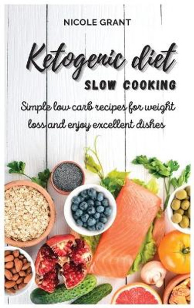 Ketogenic diet slow cooking: Simple low carb recipes for weight loss and enjoy excellent dishes by Nicole Grant