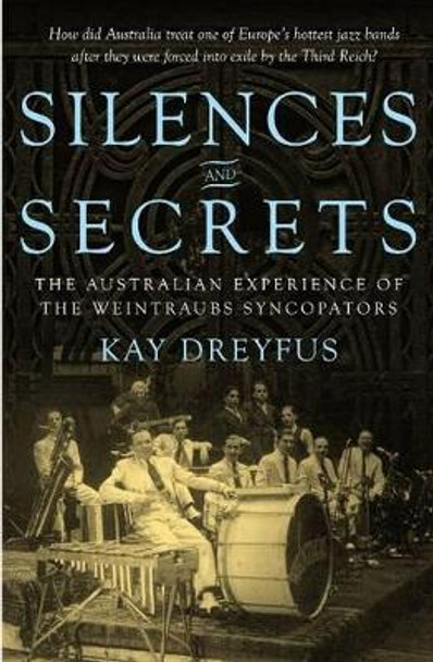 Silences and Secrets: The Australian Experience of the Weintraubs Syncopators by Kay Dreyfus