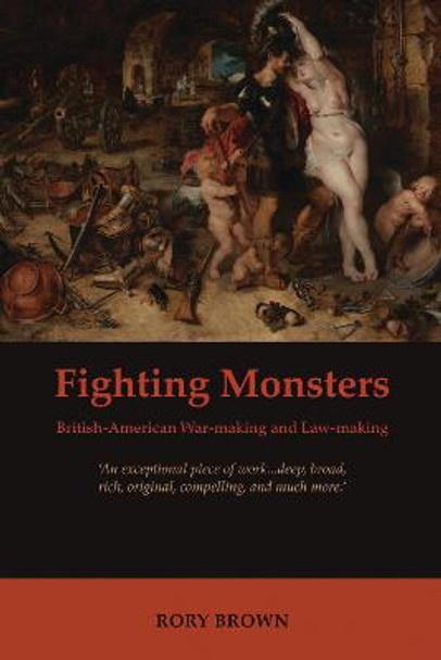 Fighting Monsters: British-American War-making and Law-making by Rory S. Brown