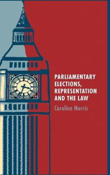 Parliamentary Elections, Representation and the Law by Caroline Morris