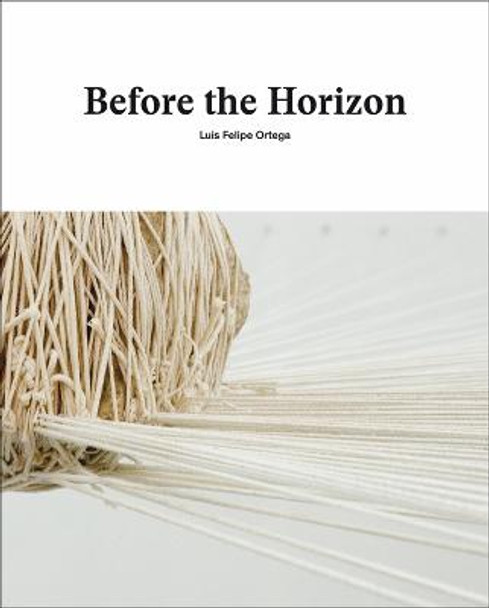 Before the Horizon: Luis Felipe Ortega by Susana Santoyo