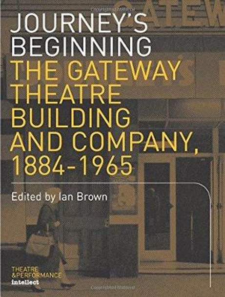 Journey's Beginning: The Gateway Theatre Building and Company, 1884-1965 by Ian Brown