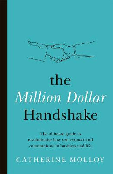 The Million Dollar Handshake: The ultimate guide to revolutionise how you connect in business and life by Catherine Molloy