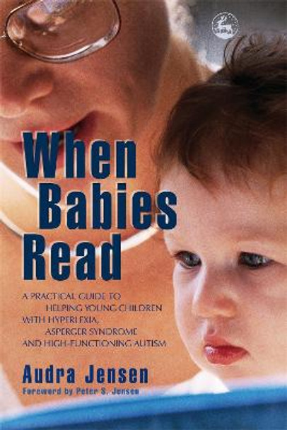 When Babies Read: A Practical Guide to Helping Young Children with Hyperlexia, Asperger Syndrome and High-Functioning Autism by Audra K. Jensen