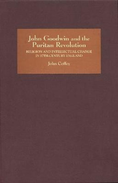 John Goodwin and the Puritan Revolution - Religion and Intellectual Change in Seventeenth-Century England by John Coffey