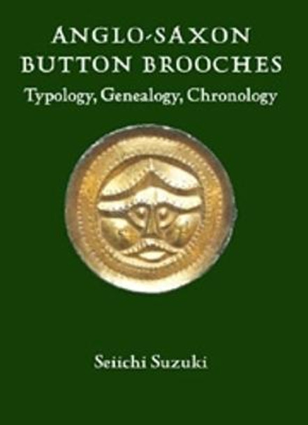 Anglo-Saxon Button Brooches - Typology, Genealogy, Chronology by Seiichi Suzuki