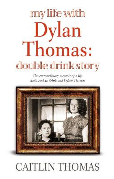 My Life With Dylan Thomas: Double Drink Story by Caitlin Thomas