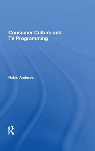 Consumer Culture And Tv Programming by Robin K Andersen