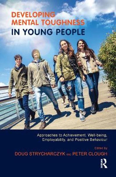 Developing Mental Toughness in Young People: Approaches to Achievement, Well-being, Employability, and Positive Behaviour by Doug Strycharczyk