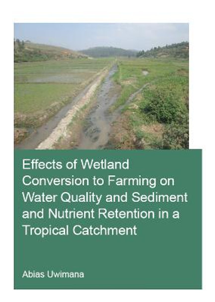 Effects of Wetland Conversion to Farming on Water Quality and Sediment and Nutrient Retention in a Tropical Catchment by Abias Uwimana