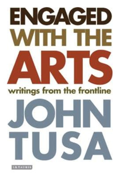 Engaged with the Arts: Writings from the Frontline by John Tusa