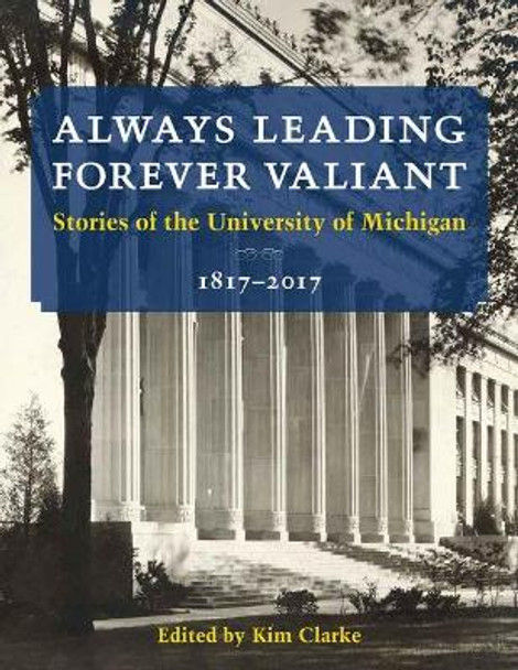 Always Leading, Forever Valiant: Stories of the University of Michigan, 1817-2017 by U-M Bicentennial Office